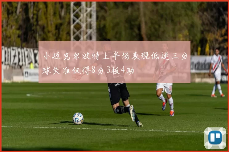 小迈克尔波特上半场表现低迷三分球失准仅得8分3板4助