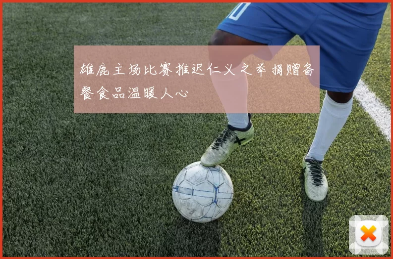 雄鹿主场比赛推迟仁义之举捐赠备餐食品温暖人心